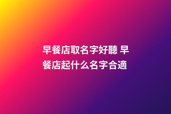 早餐店取名字好聽 早餐店起什么名字合適-第1張-店鋪起名-玄機派